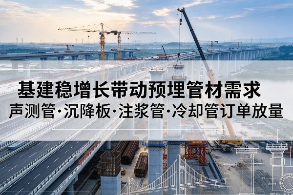 美姑基建稳增长带动预埋监测管材需求，声测管、沉降板、注浆管订单持续放量